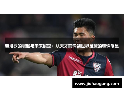 劳塔罗的崛起与未来展望：从天才前锋到世界足球的璀璨明星