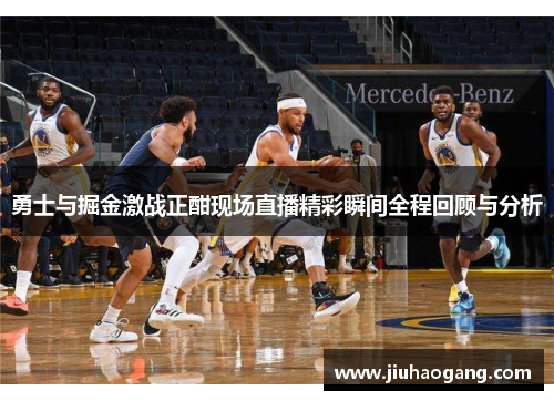 勇士与掘金激战正酣现场直播精彩瞬间全程回顾与分析