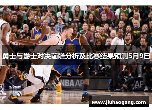 勇士与爵士对决前瞻分析及比赛结果预测5月9日