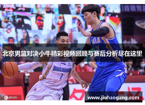 北京男篮对决小牛精彩视频回顾与赛后分析尽在这里