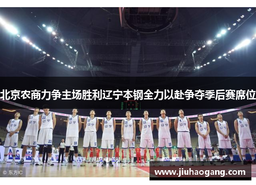 北京农商力争主场胜利辽宁本钢全力以赴争夺季后赛席位