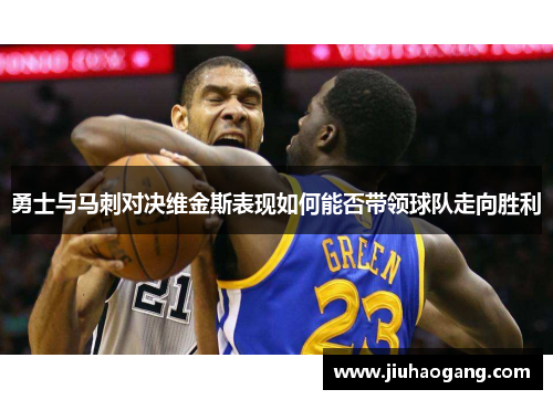 勇士与马刺对决维金斯表现如何能否带领球队走向胜利