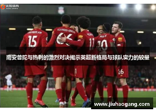 南安普陀与热刺的激烈对决揭示英超新格局与球队实力的较量