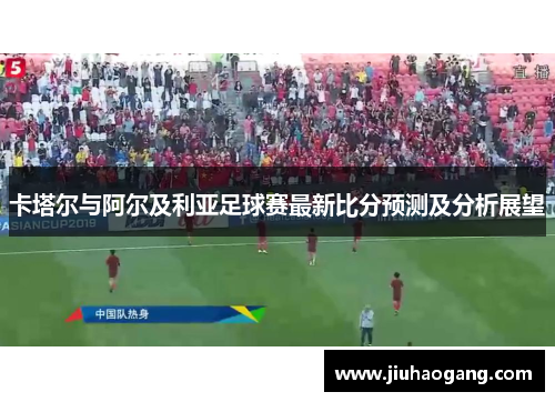 卡塔尔与阿尔及利亚足球赛最新比分预测及分析展望
