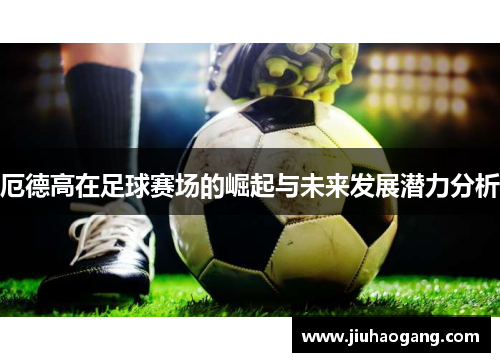 厄德高在足球赛场的崛起与未来发展潜力分析