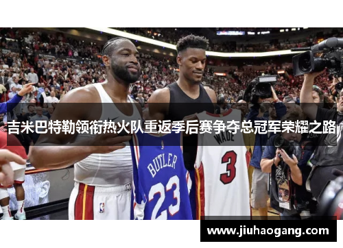 吉米巴特勒领衔热火队重返季后赛争夺总冠军荣耀之路