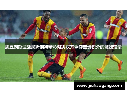 周五朗斯迎战尼姆期待精彩对决双方争夺宝贵积分的激烈较量