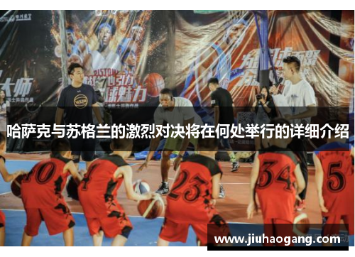 哈萨克与苏格兰的激烈对决将在何处举行的详细介绍