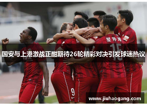 国安与上港激战正酣期待26轮精彩对决引发球迷热议