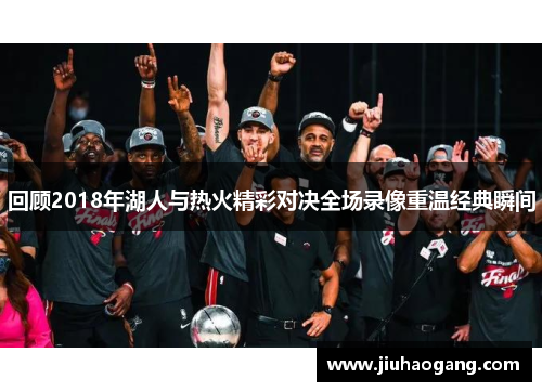 回顾2018年湖人与热火精彩对决全场录像重温经典瞬间