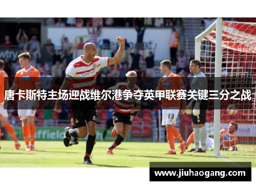 唐卡斯特主场迎战维尔港争夺英甲联赛关键三分之战