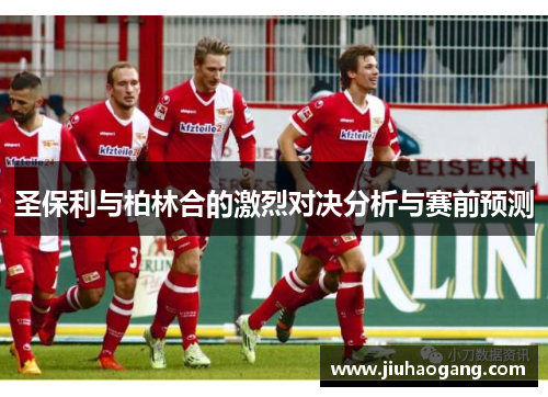 圣保利与柏林合的激烈对决分析与赛前预测