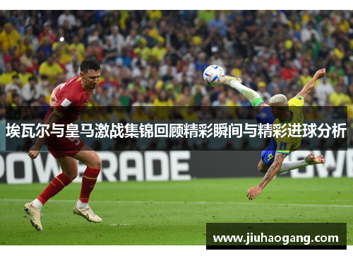 埃瓦尔与皇马激战集锦回顾精彩瞬间与精彩进球分析 埃瓦尔与皇马激战集锦回顾精彩瞬间与精彩进球分析