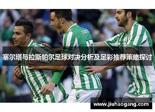 塞尔塔与拉斯帕尔足球对决分析及足彩推荐策略探讨