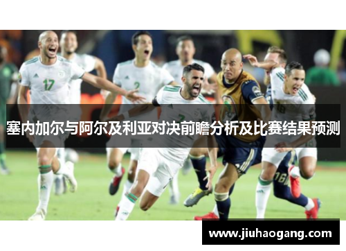 塞内加尔与阿尔及利亚对决前瞻分析及比赛结果预测