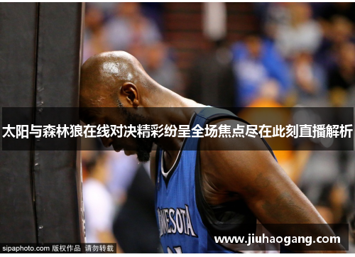 太阳与森林狼在线对决精彩纷呈全场焦点尽在此刻直播解析