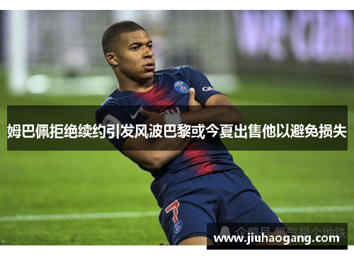 姆巴佩拒绝续约引发风波巴黎或今夏出售他以避免损失