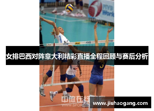 女排巴西对阵意大利精彩直播全程回顾与赛后分析