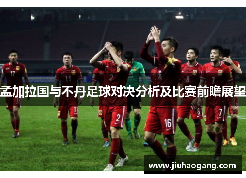 孟加拉国与不丹足球对决分析及比赛前瞻展望