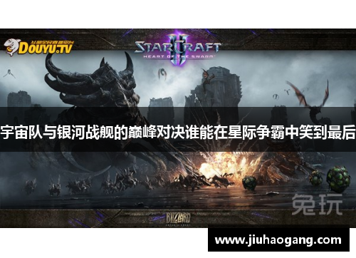宇宙队与银河战舰的巅峰对决谁能在星际争霸中笑到最后