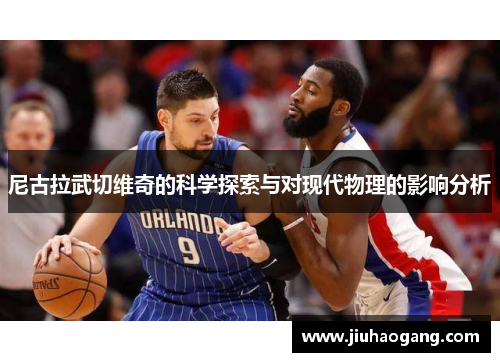 尼古拉武切维奇的科学探索与对现代物理的影响分析