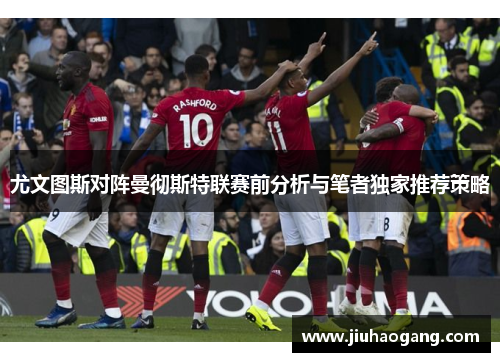 尤文图斯对阵曼彻斯特联赛前分析与笔者独家推荐策略