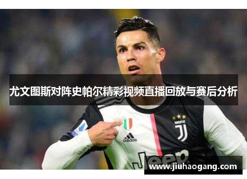 尤文图斯对阵史帕尔精彩视频直播回放与赛后分析