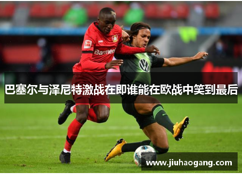 巴塞尔与泽尼特激战在即谁能在欧战中笑到最后