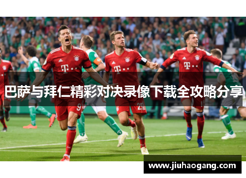 巴萨与拜仁精彩对决录像下载全攻略分享