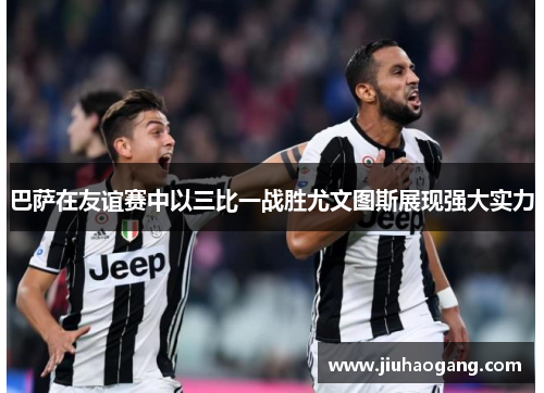 巴萨在友谊赛中以三比一战胜尤文图斯展现强大实力