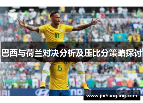 巴西与荷兰对决分析及压比分策略探讨