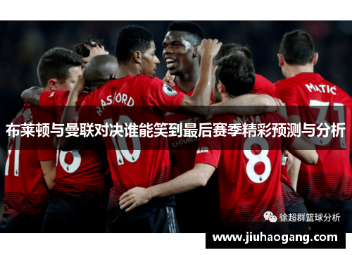 布莱顿与曼联对决谁能笑到最后赛季精彩预测与分析