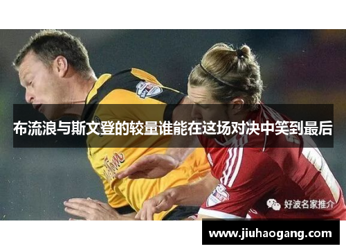 布流浪与斯文登的较量谁能在这场对决中笑到最后