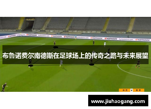 布鲁诺费尔南德斯在足球场上的传奇之路与未来展望