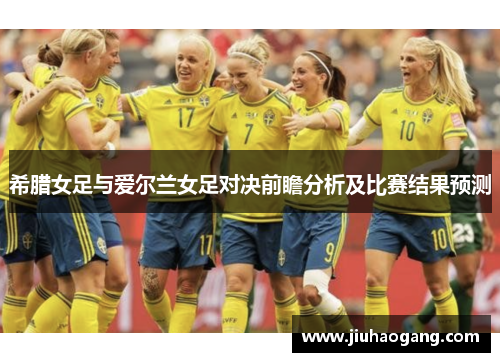 希腊女足与爱尔兰女足对决前瞻分析及比赛结果预测