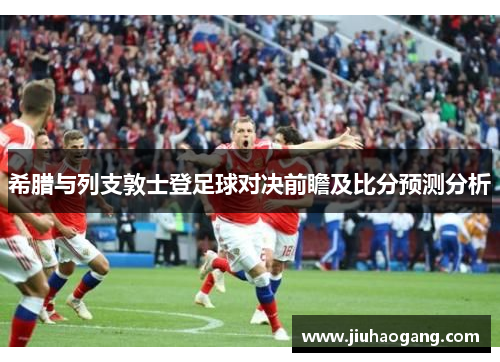 希腊与列支敦士登足球对决前瞻及比分预测分析