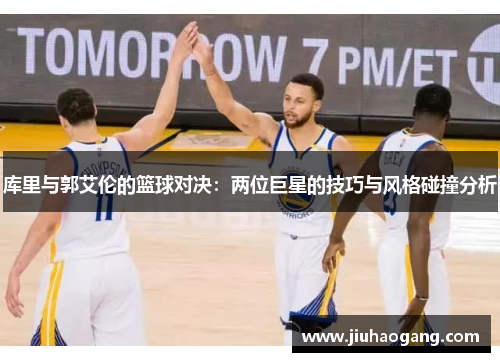 库里与郭艾伦的篮球对决：两位巨星的技巧与风格碰撞分析