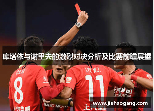 库塔依与谢里夫的激烈对决分析及比赛前瞻展望