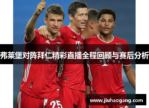 弗莱堡对阵拜仁精彩直播全程回顾与赛后分析