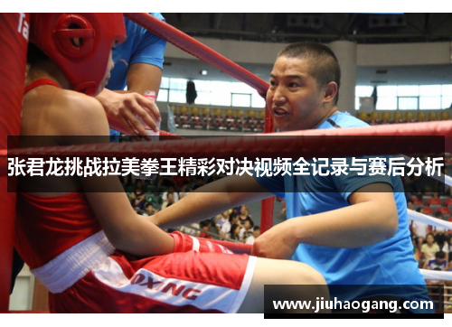 张君龙挑战拉美拳王精彩对决视频全记录与赛后分析