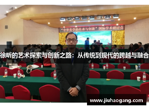 徐昕的艺术探索与创新之路：从传统到现代的跨越与融合