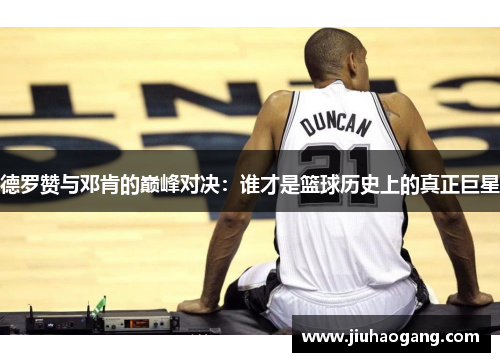 德罗赞与邓肯的巅峰对决：谁才是篮球历史上的真正巨星