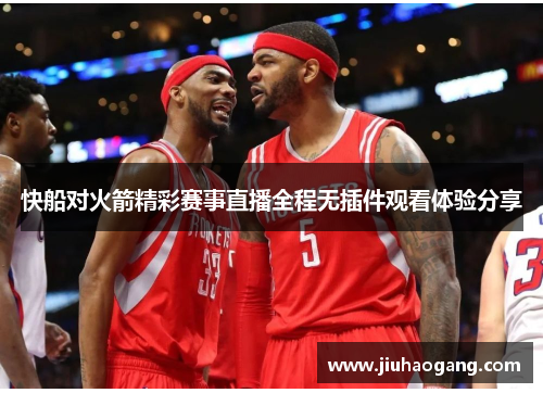快船对火箭精彩赛事直播全程无插件观看体验分享