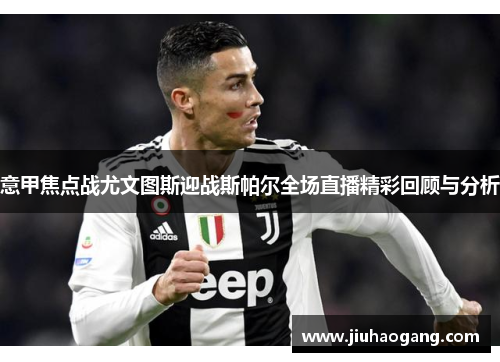 意甲焦点战尤文图斯迎战斯帕尔全场直播精彩回顾与分析