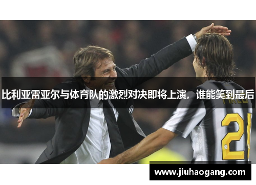 比利亚雷亚尔与体育队的激烈对决即将上演，谁能笑到最后